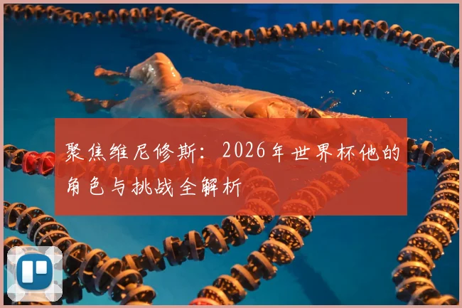 聚焦维尼修斯：2026年世界杯他的角色与挑战全解析