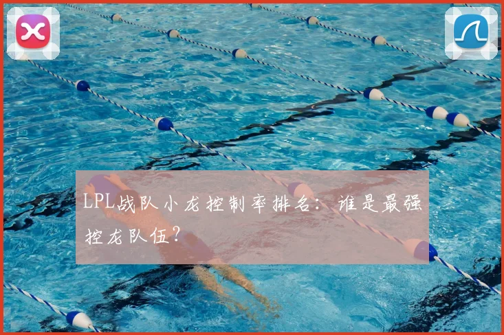 LPL战队小龙控制率排名：谁是最强控龙队伍？