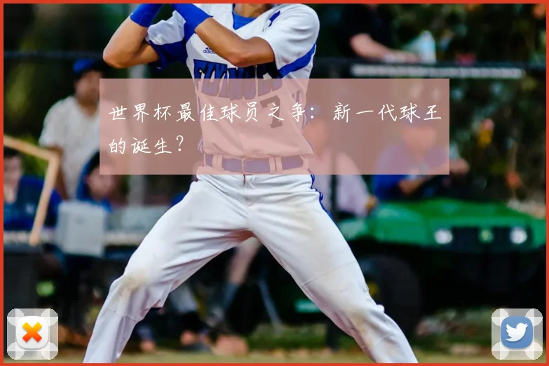 世界杯最佳球员之争：新一代球王的诞生？