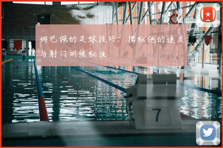 姆巴佩的足球技巧：揭秘他的速度与射门训练秘诀