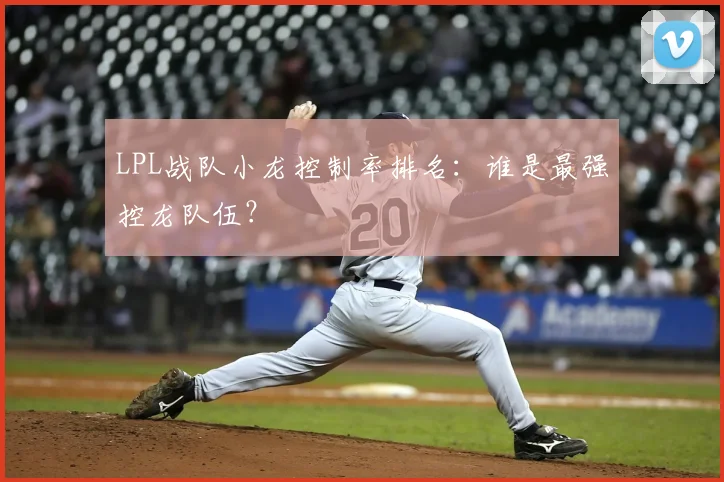 LPL战队小龙控制率排名：谁是最强控龙队伍？