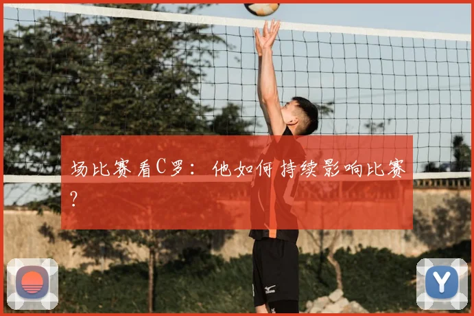 场比赛看C罗:他如何持续影响比赛?
