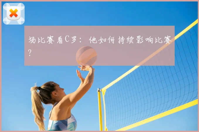 场比赛看C罗:他如何持续影响比赛?
