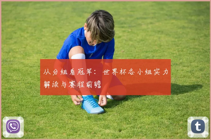 从分组看冠军：世界杯各小组实力解读与赛程前瞻