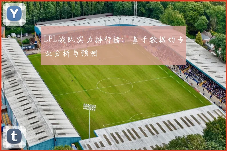 LPL战队实力排行榜：基于数据的专业分析与预测