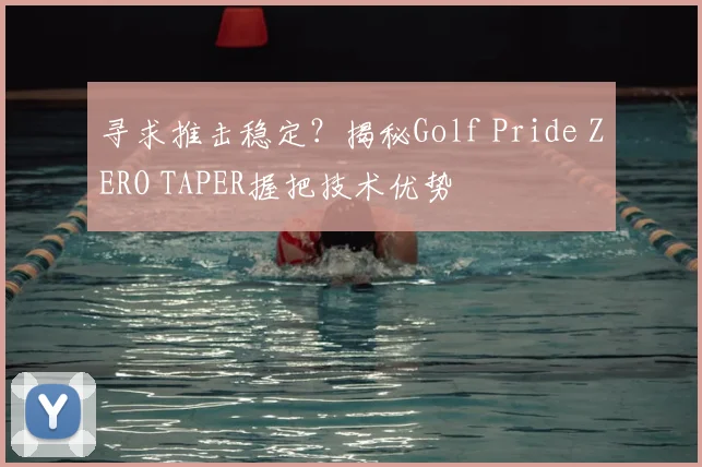 寻求推击稳定?揭秘Golf Pride ZERO TAPER握把技术优势