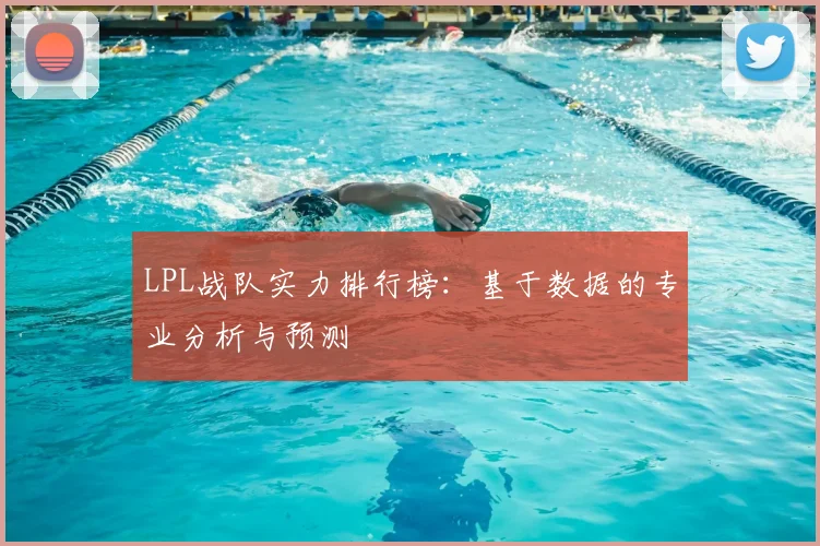 LPL战队实力排行榜：基于数据的专业分析与预测