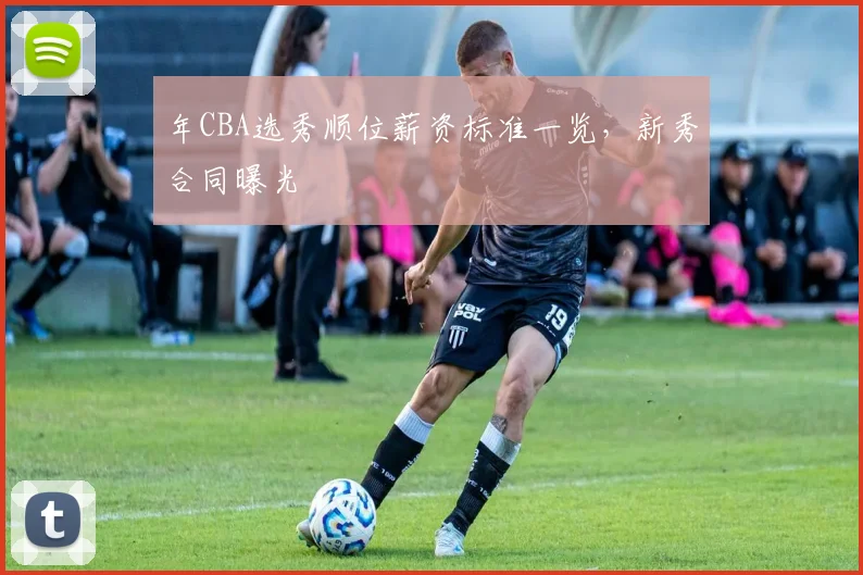 年CBA选秀顺位薪资标准一览，新秀合同曝光