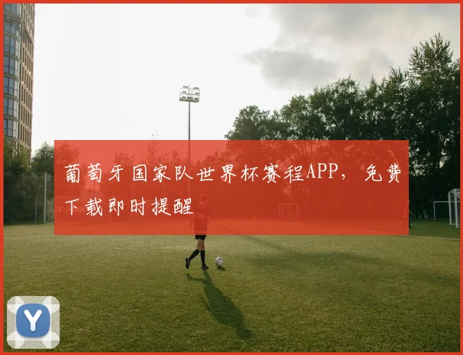 葡萄牙国家队世界杯赛程APP，免费下载即时提醒