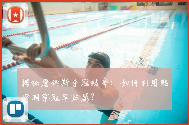 揭秘詹姆斯夺冠赔率：如何利用赔率洞察冠军归属？