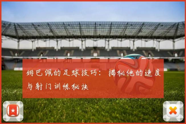 姆巴佩的足球技巧：揭秘他的速度与射门训练秘诀